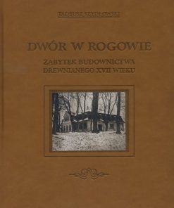 Dwór w Rogowie - Zabytek budownictwa drewnianego XVII wieku