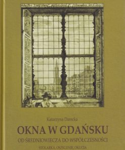 Okna w Gdańsku od średniowiecza do współczesności. Stolarka, oszklenie, okucia.