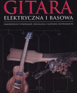Gitara elektryczna i basowa - samodzielne wykonanie, regulacja i naprawa instrumentu