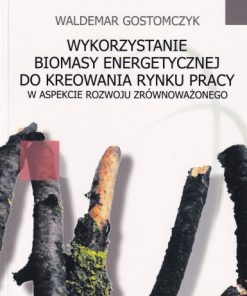 Wykorzystywanie biomasy energetycznej do kreowania rynku pracy w aspekcie rozwoju zrównoważonego