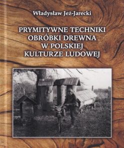 Prymitywne techniki obróbki drewna w polskiej kulturze ludowej