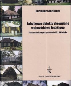 Zabytkowe obiekty drewniane województwa łódzkiego. Stan techniczny na przełomie XX i XXI wieku