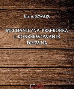 Mechaniczna przeróbka i konserwowanie drewna - Reprint