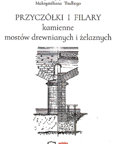 Przyczółki i filary kamienne mostów drewnianych i żelaznych. Reprint 1891