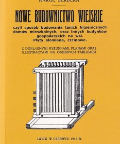 Nowe budownictwo wiejskie, czyli sposób budowania tanich higienicznych domów mieszkalnych oraz innych budynków gospodarskich na wsi. Płyty słomiane, czcinowe