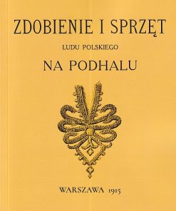 Zdobienie i sprzęt Ludu Polskiego na Podhalu. Reprint 1915