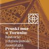 Pruski mur w Toruniu: historie i dzisiejszość, nostalgia i refleksje
